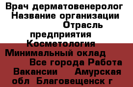 Врач-дерматовенеролог › Название организации ­ Linline › Отрасль предприятия ­ Косметология › Минимальный оклад ­ 200 000 - Все города Работа » Вакансии   . Амурская обл.,Благовещенск г.